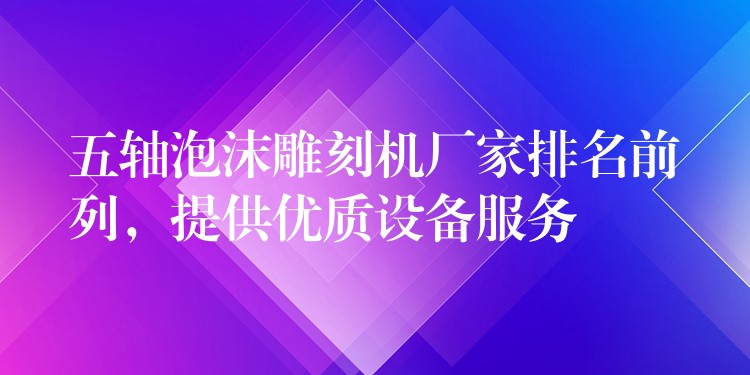 五轴泡沫雕刻机厂家排名前列，提供优质设备服务
