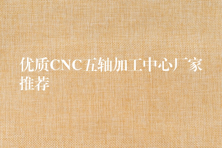 优质CNC五轴加工中心厂家推荐